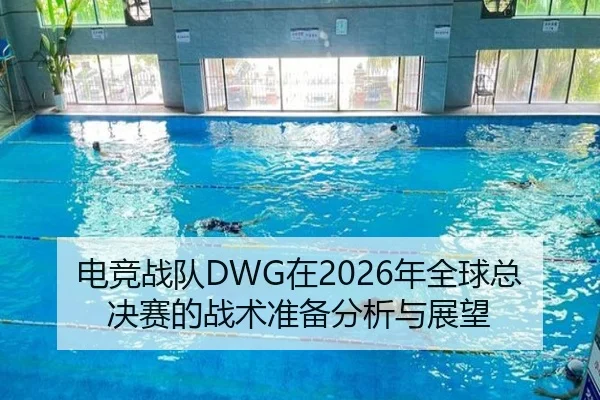 电竞战队DWG在2026年全球总决赛的战术准备分析与展望