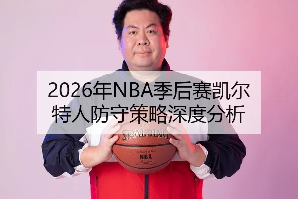 2026年NBA季后赛凯尔特人防守策略深度分析