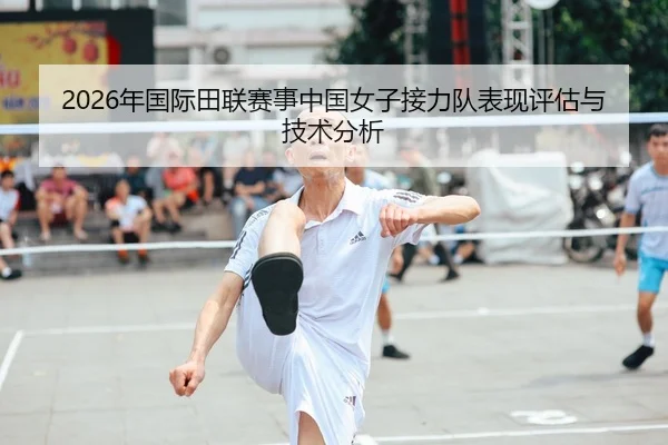 2026年国际田联赛事中国女子接力队表现评估与技术分析