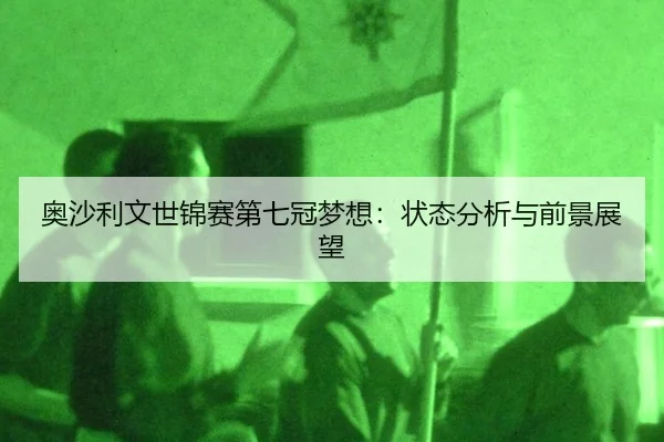 ao-sha-li-wen-shi-jin-sai-di-qi-guan-meng-xiang-zhuang-tai-fen-xi-yu-qian-jing-zhan-wang-2-902.jpg
