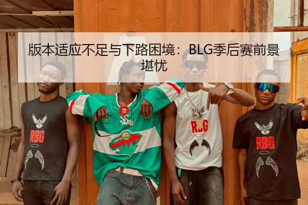 版本适应不足与下路困境：BLG季后赛前景堪忧