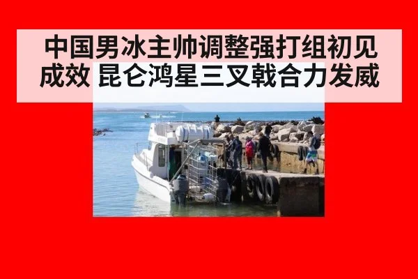 中国男冰主帅调整强打组初见成效 昆仑鸿星三叉戟合力发威