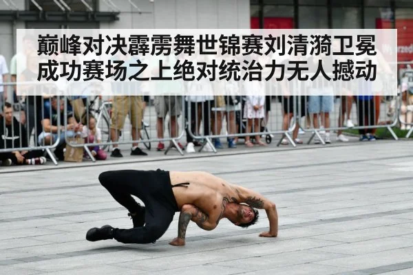 巅峰对决霹雳舞世锦赛刘清漪卫冕成功赛场之上绝对统治力无人撼动