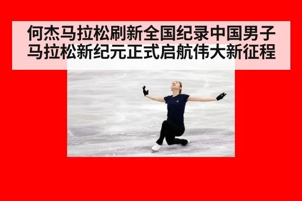何杰马拉松刷新全国纪录中国男子马拉松新纪元正式启航伟大新征程
